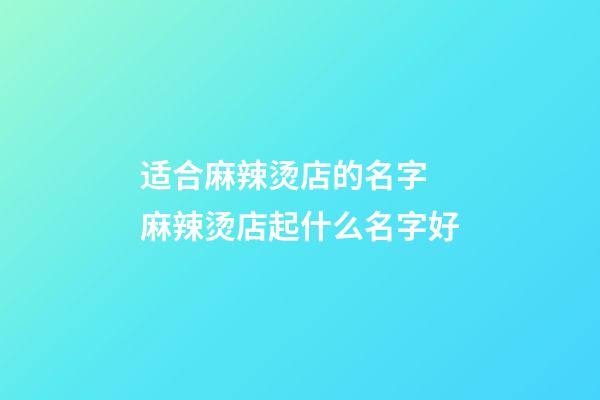 适合麻辣烫店的名字 麻辣烫店起什么名字好-第1张-店铺起名-玄机派